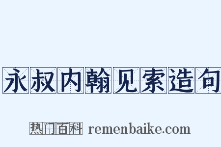 永叔内翰见索造句是什么意思的图片